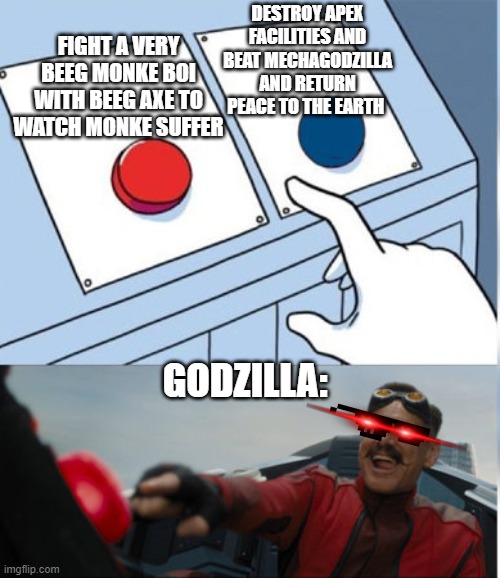 Hehe, red button! | DESTROY APEX FACILITIES AND BEAT MECHAGODZILLA AND RETURN PEACE TO THE EARTH; FIGHT A VERY BEEG MONKE BOI WITH BEEG AXE TO WATCH MONKE SUFFER; GODZILLA: | image tagged in hehe red button | made w/ Imgflip meme maker