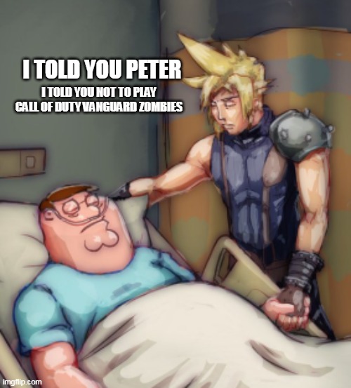 This is so sad, can we reach 10k likes? | I TOLD YOU PETER; I TOLD YOU NOT TO PLAY CALL OF DUTY VANGUARD ZOMBIES | image tagged in memes | made w/ Imgflip meme maker