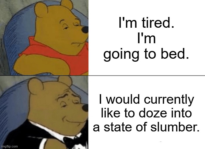 I would currently like to | I'm tired. I'm going to bed. I would currently like to doze into a state of slumber. | image tagged in memes,tuxedo winnie the pooh | made w/ Imgflip meme maker