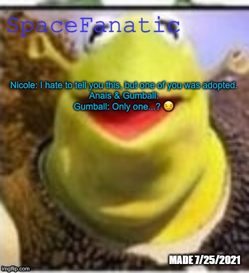 Tf | Nicole: I hate to tell you this, but one of you was adopted. 
Anais & Gumball: 
Gumball: Only one...? 😏 | image tagged in spacefanatic announcement temp | made w/ Imgflip meme maker