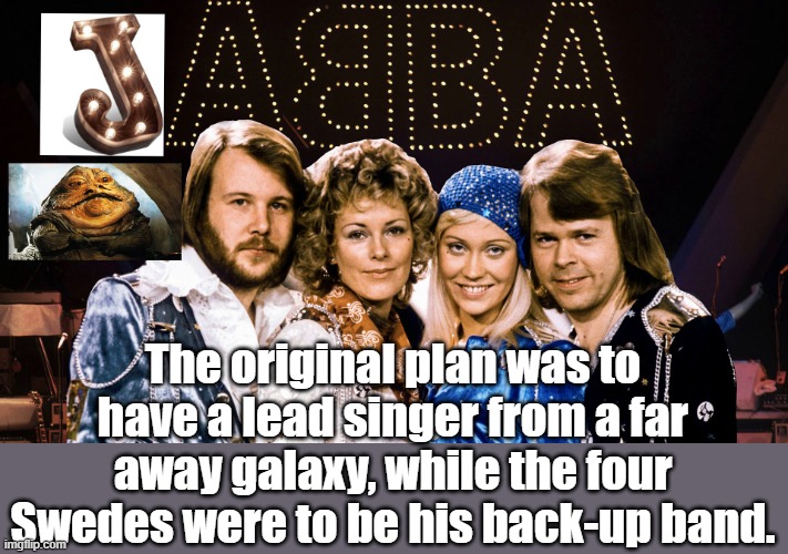 We'll never hear the hit song, "I was defeated at the Sarlaac Pit." | The original plan was to have a lead singer from a far away galaxy, while the four Swedes were to be his back-up band. | image tagged in abba,funny meme | made w/ Imgflip meme maker