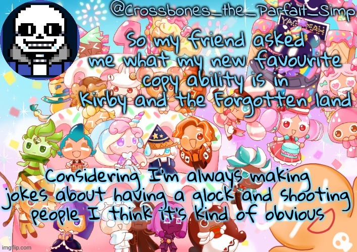 Crossbones' birthday template ty sayore | So my friend asked me what my new favourite copy ability is in Kirby and the Forgotten land; Considering I'm always making jokes about having a glock and shooting people I think it's kind of obvious | image tagged in crossbones' birthday template ty sayore | made w/ Imgflip meme maker