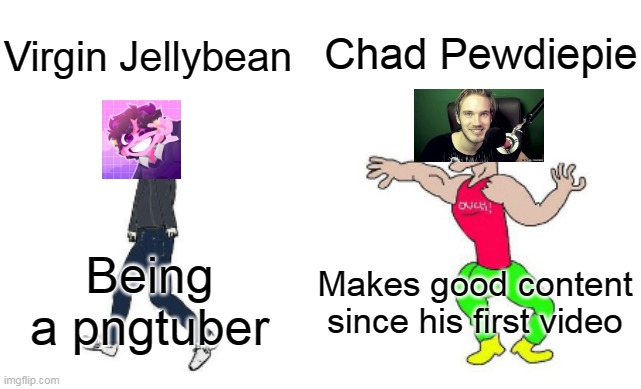 Og youtubers vs pngtubers |  Chad Pewdiepie; Virgin Jellybean; Makes good content since his first video; Being a pngtuber | image tagged in virgin vs chad | made w/ Imgflip meme maker
