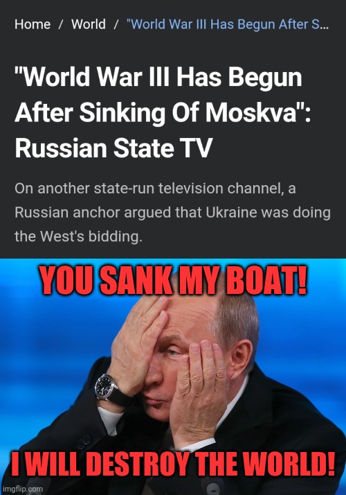 YOU SANK MY BOAT! I WILL DESTROY THE WORLD! | image tagged in malignant narcissism,world war 3,boaty mcboatface,symbolism,real life,death | made w/ Imgflip meme maker