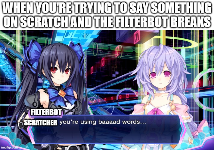 scratch filterbot in a nutshell | WHEN YOU'RE TRYING TO SAY SOMETHING ON SCRATCH AND THE FILTERBOT BREAKS; FILTERBOT; SCRATCHER | image tagged in noire you're using bad words,scratch,filterbot,scratcher,bad words | made w/ Imgflip meme maker