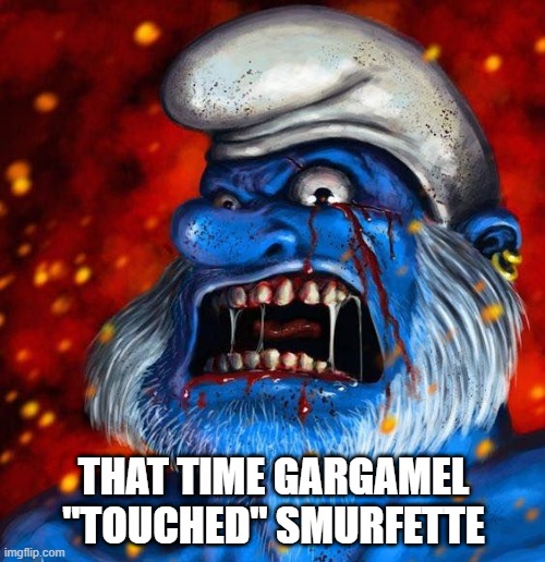 Don't Piss Off Papa Smurf | THAT TIME GARGAMEL "TOUCHED" SMURFETTE | image tagged in smurfs | made w/ Imgflip meme maker