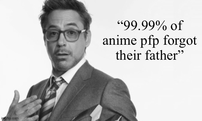 Stuff | “99.99% of anime pfp forgot their father” | image tagged in stuff | made w/ Imgflip meme maker