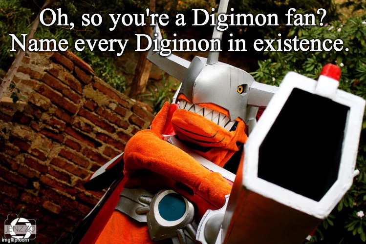 Oh, so you're a Digimon fan? Name every Digimon in existence. | image tagged in digimon,anime,video games | made w/ Imgflip meme maker