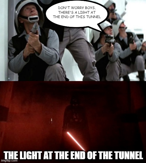 Well, They're Dead | DON'T WORRY BOYS, THERE'S A LIGHT AT THE END OF THIS TUNNEL; THE LIGHT AT THE END OF THE TUNNEL | image tagged in darth vader rogue one hallway | made w/ Imgflip meme maker