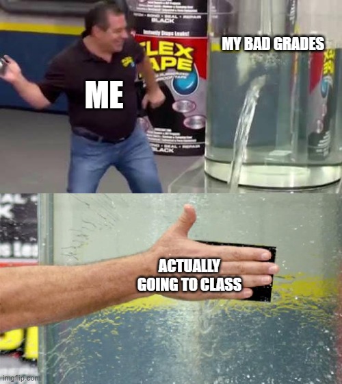 super funny relatable meme | MY BAD GRADES; ME; ACTUALLY GOING TO CLASS | image tagged in flex tape | made w/ Imgflip meme maker