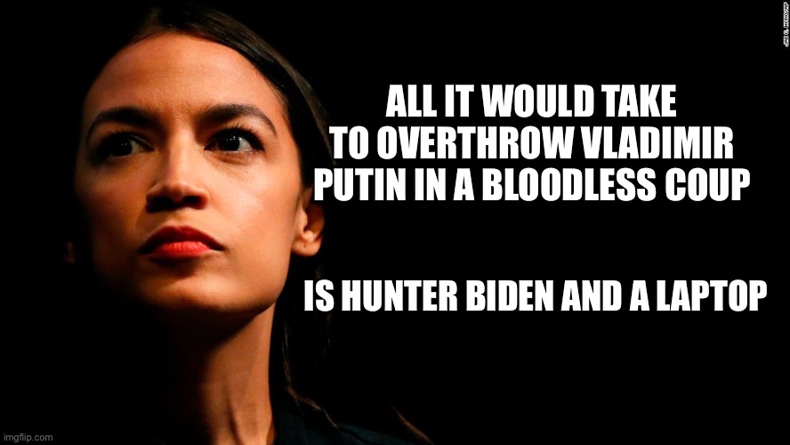 All Part of the Plan |  ALL IT WOULD TAKE TO OVERTHROW VLADIMIR PUTIN IN A BLOODLESS COUP; IS HUNTER BIDEN AND A LAPTOP | image tagged in ocasio-cortez super genius,sarcasm | made w/ Imgflip meme maker