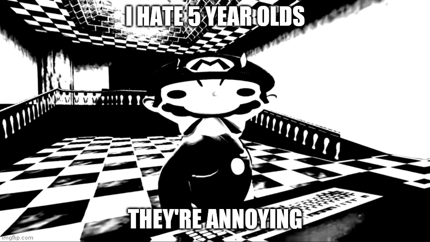 Very angry mario | I HATE 5 YEAR OLDS; THEY'RE ANNOYING | image tagged in very angry mario | made w/ Imgflip meme maker