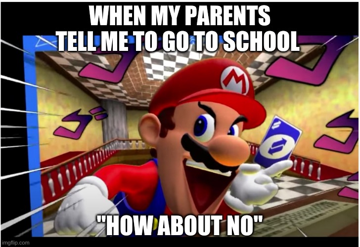 reverse card | WHEN MY PARENTS TELL ME TO GO TO SCHOOL; "HOW ABOUT NO" | image tagged in mario | made w/ Imgflip meme maker