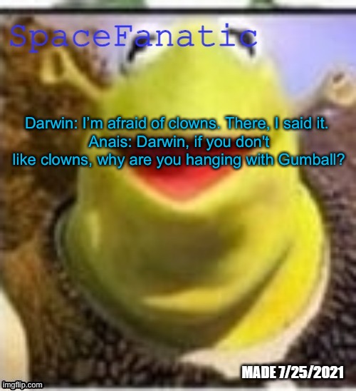 Ye Olde Announcements | Darwin: I’m afraid of clowns. There, I said it. 
Anais: Darwin, if you don't like clowns, why are you hanging with Gumball? | image tagged in spacefanatic announcement temp | made w/ Imgflip meme maker