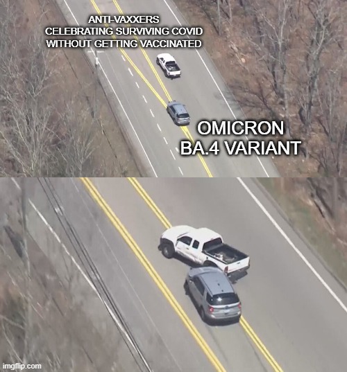Sucks to be you | ANTI-VAXXERS CELEBRATING SURVIVING COVID WITHOUT GETTING VACCINATED; OMICRON BA.4 VARIANT | image tagged in ma-ri-ct police chase | made w/ Imgflip meme maker