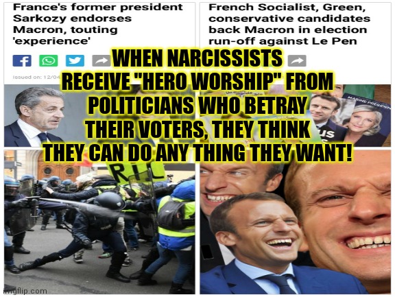 Emmanuel Macron 2,022 = Narcissisti | WHEN NARCISSISTS RECEIVE "HERO WORSHIP" FROM POLITICIANS WHO BETRAY THEIR VOTERS, THEY THINK THEY CAN DO ANY THING THEY WANT! | image tagged in emmanuel macron,france,narcissism,protesters,not my president,betrayal | made w/ Imgflip meme maker