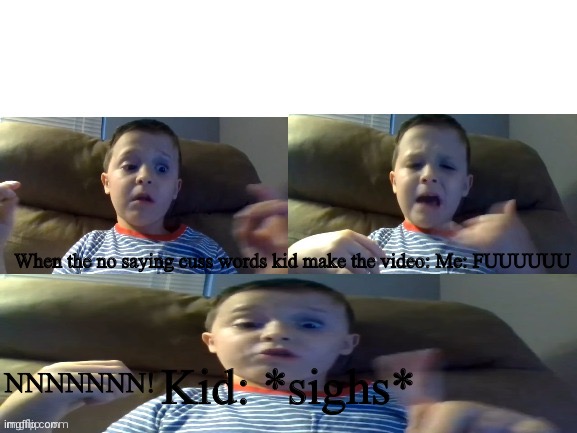 No More Saying Cuss Words meme | When the no saying cuss words kid make the video: Me: FUUUUUU; NNNNNNN! Kid: *sighs* | image tagged in no more saying cuss words meme | made w/ Imgflip meme maker