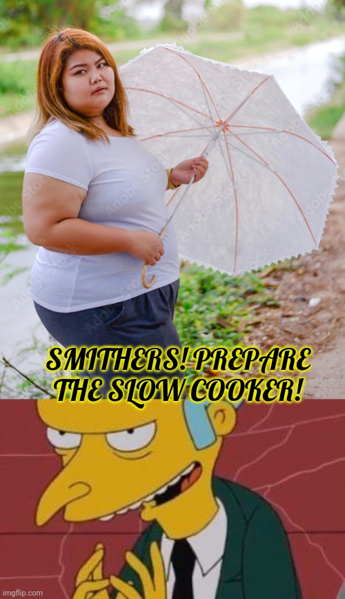 BBQ | SMITHERS! PREPARE THE SLOW COOKER! | image tagged in mr burns excellent,bbq,nom nom nom,fat woman,cannibal | made w/ Imgflip meme maker