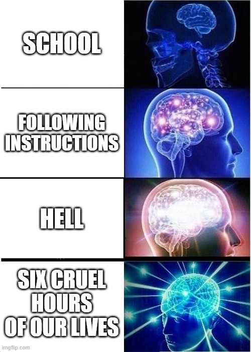 e | SCHOOL; FOLLOWING INSTRUCTIONS; HELL; SIX CRUEL HOURS OF OUR LIVES | image tagged in memes,expanding brain | made w/ Imgflip meme maker