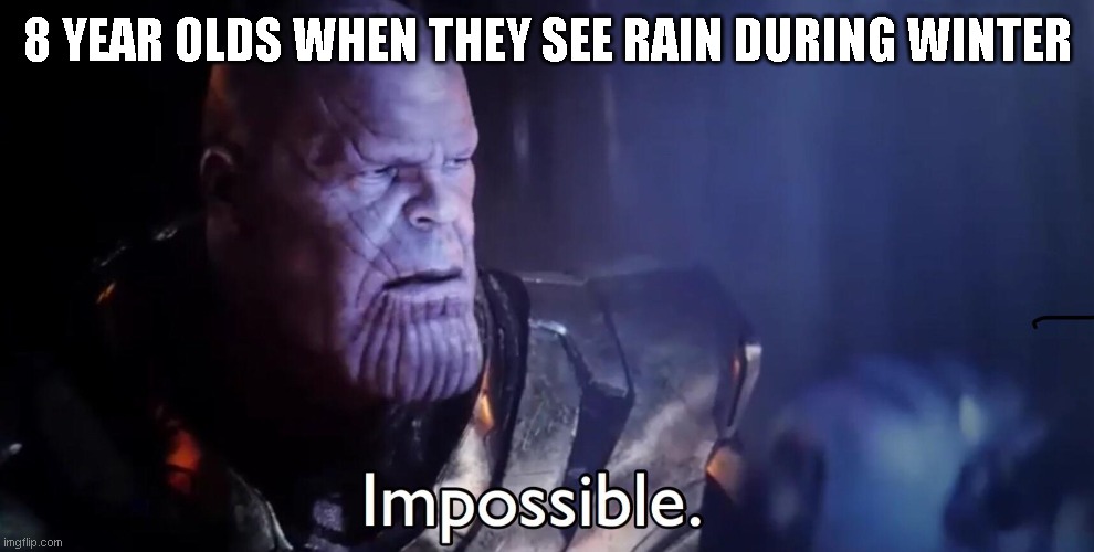 It generally doesn't happen... | 8 YEAR OLDS WHEN THEY SEE RAIN DURING WINTER | image tagged in thanos impossible | made w/ Imgflip meme maker