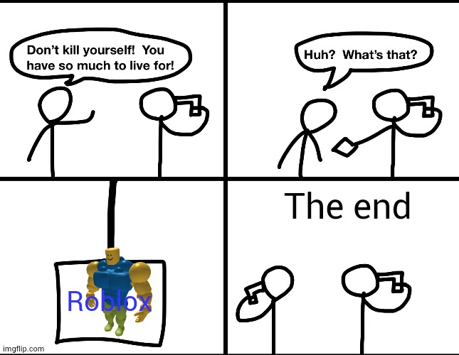 Convinced suicide comic | The end; Roblox | image tagged in convinced suicide comic | made w/ Imgflip meme maker