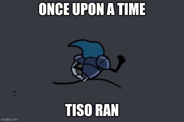 Tiso Running | ONCE UPON A TIME; TISO RAN | image tagged in tiso running | made w/ Imgflip meme maker