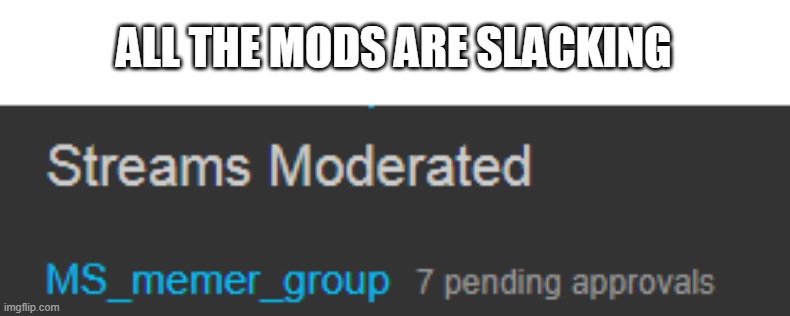 ALL THE MODS ARE SLACKING | made w/ Imgflip meme maker