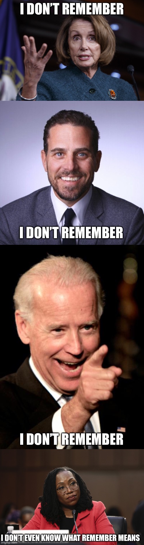 I DON’T REMEMBER I DON’T REMEMBER I DON’T REMEMBER I DON’T EVEN KNOW WHAT REMEMBER MEANS | image tagged in good old nancy pelosi,hunter biden,memes,smilin biden,ketanji brown jackson | made w/ Imgflip meme maker