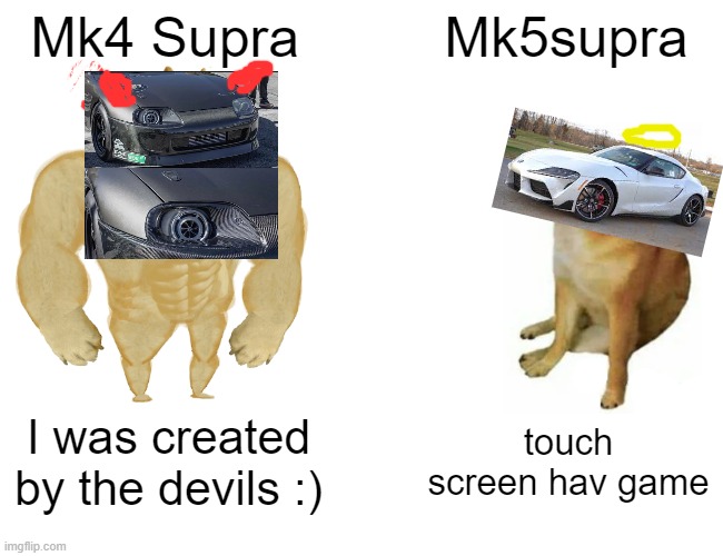 evlution | Mk4 Supra; Mk5supra; I was created by the devils :); touch screen hav game | image tagged in memes,buff doge vs cheems | made w/ Imgflip meme maker