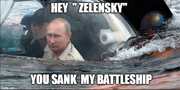 Putin | HEY  " ZELENSKY"; YOU SANK  MY BATTLESHIP | image tagged in battleship,vladimir putin | made w/ Imgflip meme maker
