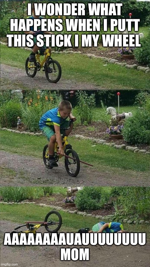 IRL Bike Meme | I WONDER WHAT HAPPENS WHEN I PUTT THIS STICK I MY WHEEL; AAAAAAAAUAUUUUUUUU MOM | image tagged in irl bike meme | made w/ Imgflip meme maker