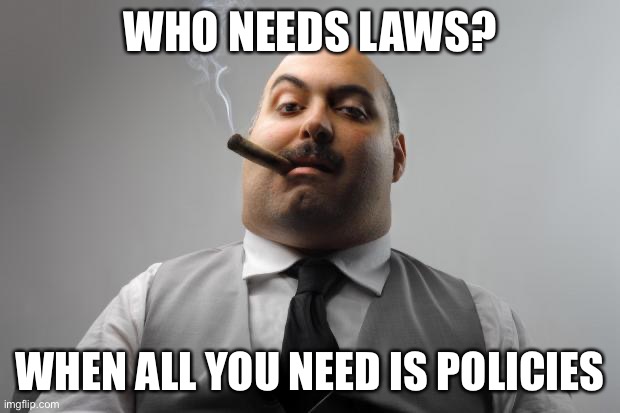 Scumbag Boss Meme | WHO NEEDS LAWS? WHEN ALL YOU NEED IS POLICIES | image tagged in memes,scumbag boss | made w/ Imgflip meme maker