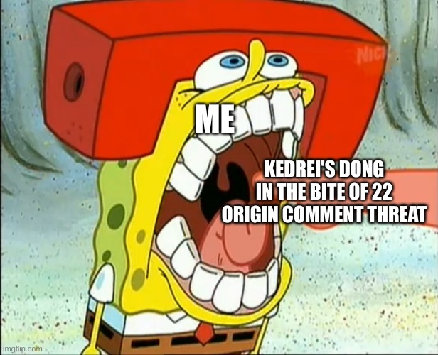 Spongebob bite | ME; KEDREI'S DONG IN THE BITE OF 22 ORIGIN COMMENT THREAT | image tagged in spongebob bite | made w/ Imgflip meme maker