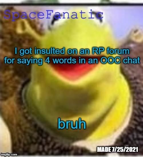 Ye Olde Announcements | I got insulted on an RP forum for saying 4 words in an OOC chat; bruh | image tagged in spacefanatic announcement temp | made w/ Imgflip meme maker