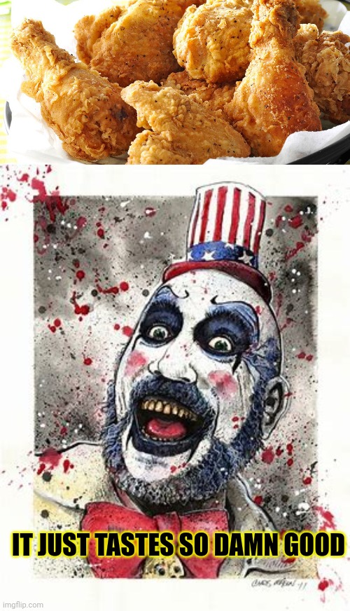 GiVe mE aLl yEr cHiCkEN! | IT JUST TASTES SO DAMN GOOD | image tagged in fried chicken dinner,capt spalding,house of a thousand corpses,but why why would you do that,kfc | made w/ Imgflip meme maker