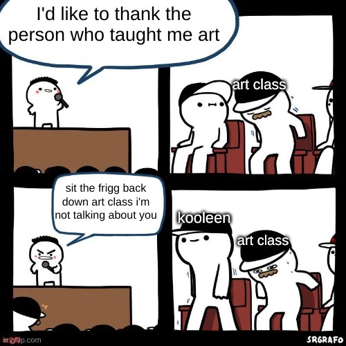youtube taught me everything | I'd like to thank the person who taught me art; art class; sit the frigg back down art class i'm not talking about you; kooleen; art class | image tagged in sit down | made w/ Imgflip meme maker