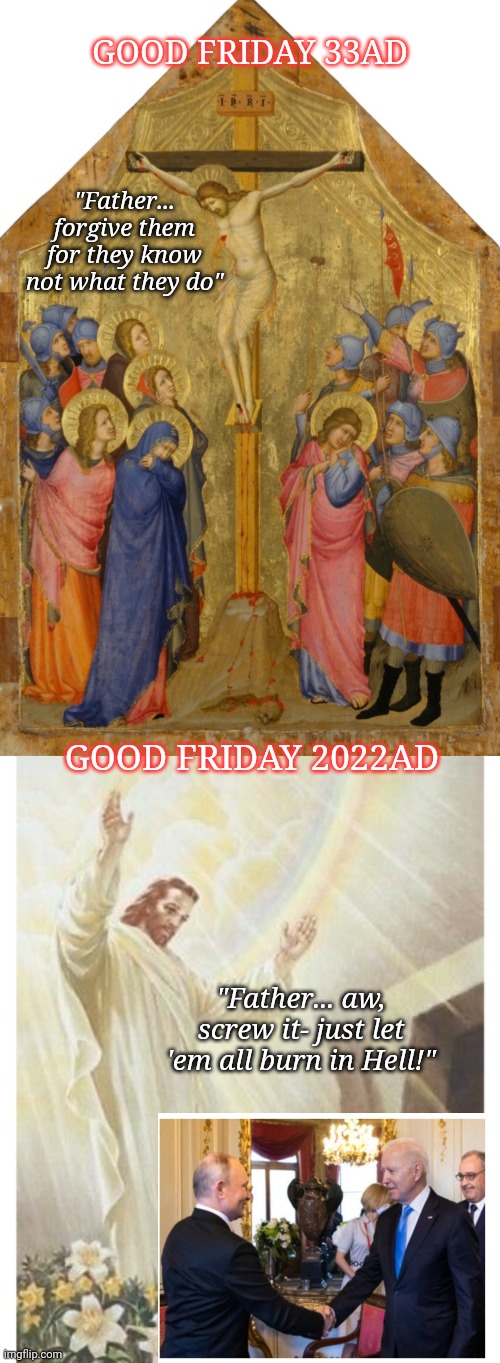 Even Jesus is Fed-Up | GOOD FRIDAY 33AD; "Father... forgive them for they know not what they do"; GOOD FRIDAY 2022AD; "Father... aw, screw it- just let 'em all burn in Hell!" | image tagged in jesus crucifixion,libtards,epic fail | made w/ Imgflip meme maker