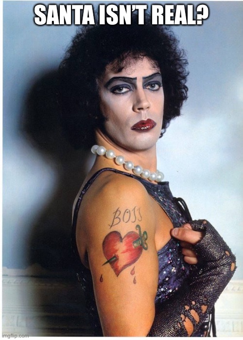 Rocky Horror  Dr. Franky Frank n. Furter | SANTA ISN’T REAL? | image tagged in rocky horror dr franky frank n furter | made w/ Imgflip meme maker