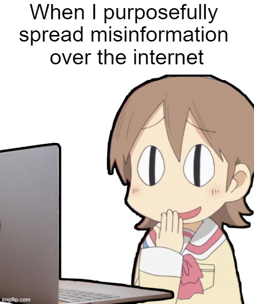 yuuko misinformation over the internet | When I purposefully 
spread misinformation 
over the internet | image tagged in yuuko,nichijou,misinformation,internet | made w/ Imgflip meme maker