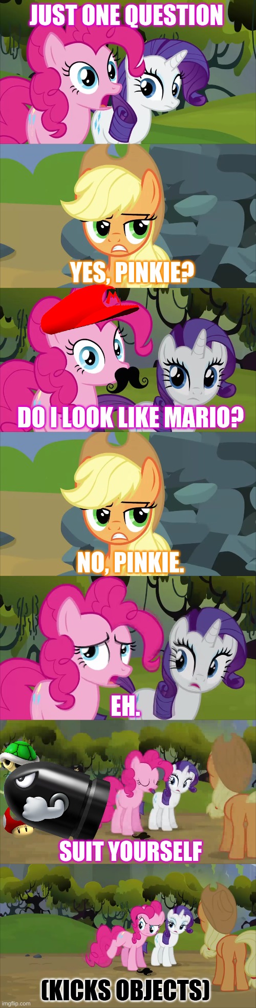 its'a me, pinkie! | JUST ONE QUESTION; YES, PINKIE? DO I LOOK LIKE MARIO? NO, PINKIE. EH. SUIT YOURSELF; (KICKS OBJECTS) | image tagged in funny memes | made w/ Imgflip meme maker