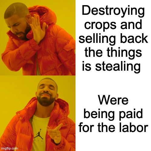 Drake Hotline Bling Meme | Destroying crops and selling back the things is stealing; Were being paid for the labor | image tagged in memes,drake hotline bling | made w/ Imgflip meme maker