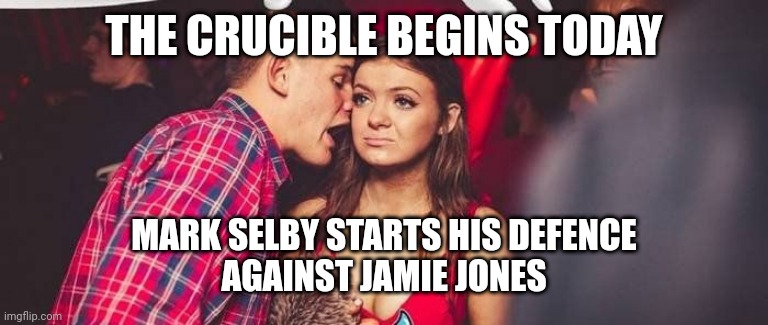 Guy in Club Meme | THE CRUCIBLE BEGINS TODAY; MARK SELBY STARTS HIS DEFENCE
AGAINST JAMIE JONES | image tagged in guy in club meme | made w/ Imgflip meme maker