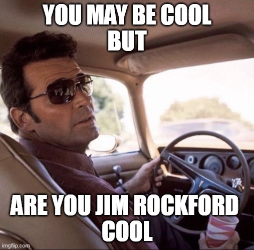 ROCKFORD COOL | YOU MAY BE COOL
BUT; ARE YOU JIM ROCKFORD 
COOL | image tagged in rockford cool | made w/ Imgflip meme maker