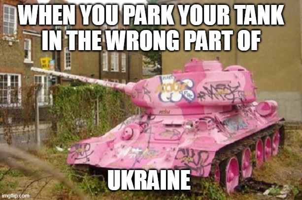 wRONG PART OF ukraine | WHEN YOU PARK YOUR TANK
IN THE WRONG PART OF; UKRAINE | image tagged in ukraine | made w/ Imgflip meme maker