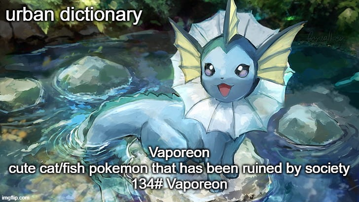 true | urban dictionary; Vaporeon
cute cat/fish pokemon that has been ruined by society
134# Vaporeon | image tagged in harrison announcement | made w/ Imgflip meme maker