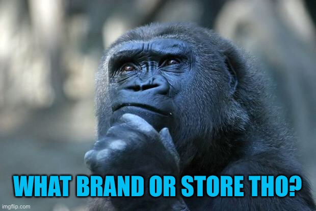 Deep Thoughts | WHAT BRAND OR STORE THO? | image tagged in deep thoughts | made w/ Imgflip meme maker