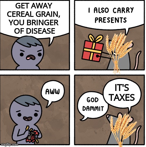 The Agricultural Revolution and its consequences have been a disaster for the human race | GET AWAY 
CEREAL GRAIN, 
YOU BRINGER 
OF DISEASE; IT'S TAXES | image tagged in taxes,civilization,diabetes | made w/ Imgflip meme maker