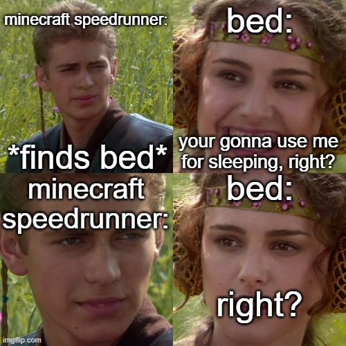 minecraft meme | minecraft speedrunner:; bed:; *finds bed*; your gonna use me for sleeping, right? bed:; minecraft speedrunner:; right? | image tagged in memes,gaming,minecraft | made w/ Imgflip meme maker