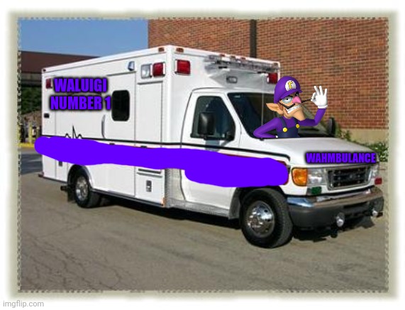 Used in comment | WALUIGI NUMBER 1; WAHMBULANCE | image tagged in ambulance | made w/ Imgflip meme maker