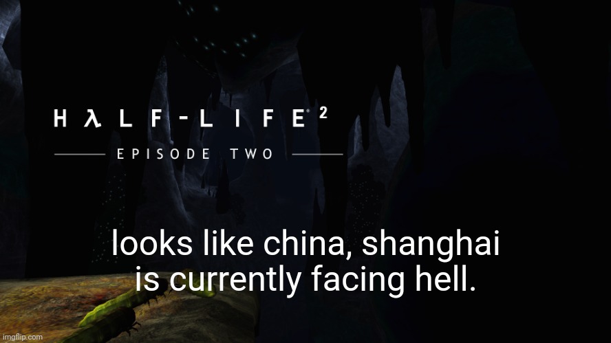 they be crazy now. | looks like china, shanghai is currently facing hell. | image tagged in h lf-life 2 ep2 | made w/ Imgflip meme maker